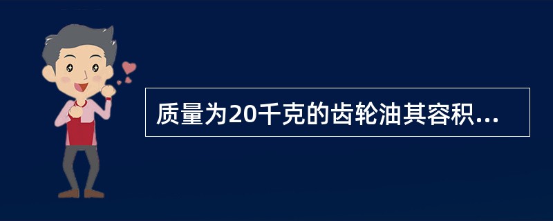 质量为20千克的齿轮油其容积应该是（齿轮油密度为0.95Kg/L）（）。