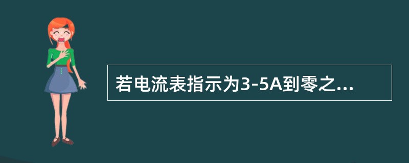 若电流表指示为3-5A到零之间摆动，则故障在油路，点火系工作（）。