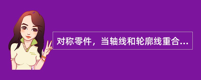 对称零件，当轴线和轮廓线重合时，（）用半剖表示。