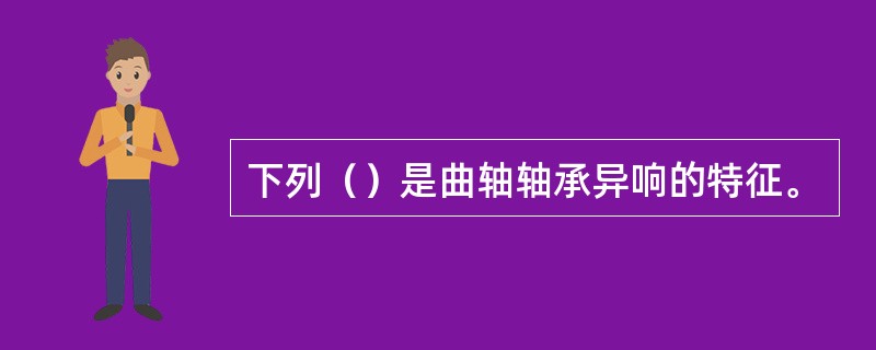 下列（）是曲轴轴承异响的特征。