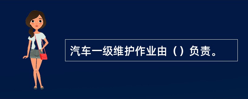 汽车一级维护作业由（）负责。