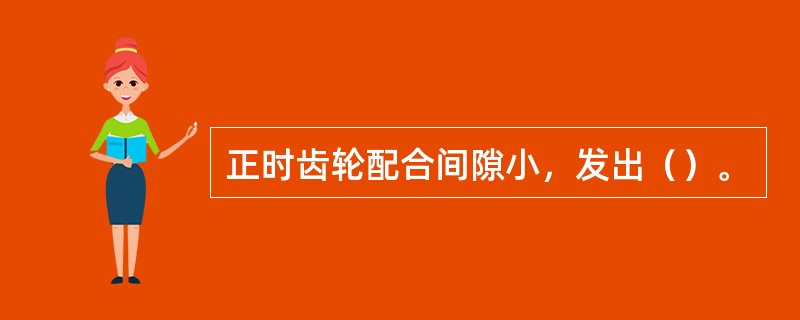 正时齿轮配合间隙小，发出（）。