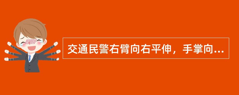 交通民警右臂向右平伸，手掌向前表示（）。