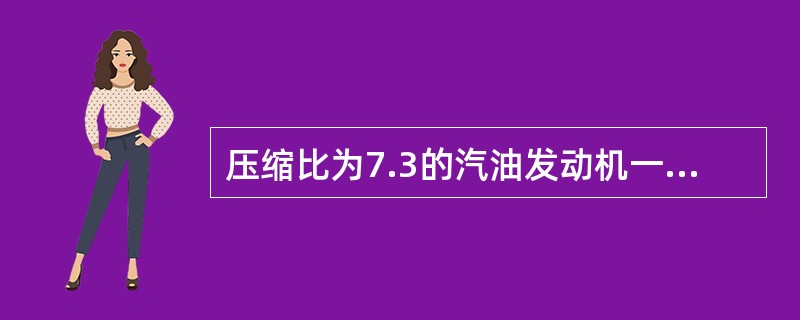 压缩比为7.3的汽油发动机一般选用汽油的牌号为（）。