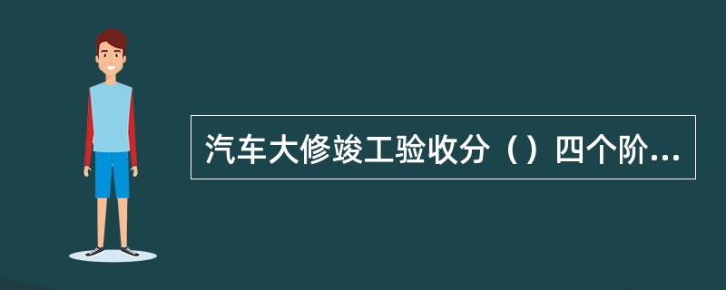 汽车大修竣工验收分（）四个阶段。