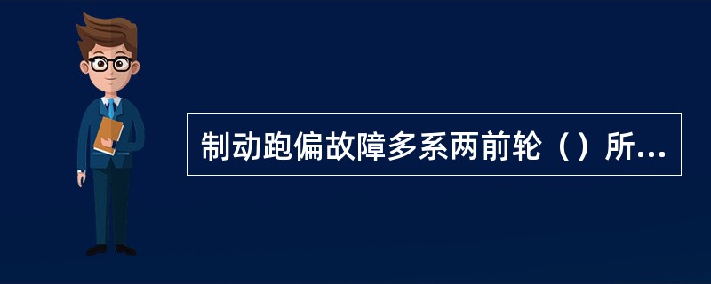 制动跑偏故障多系两前轮（）所致。