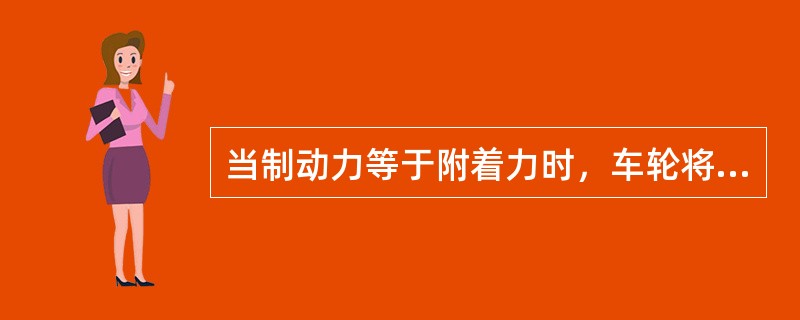 当制动力等于附着力时，车轮将被抱死而在路面上（）。