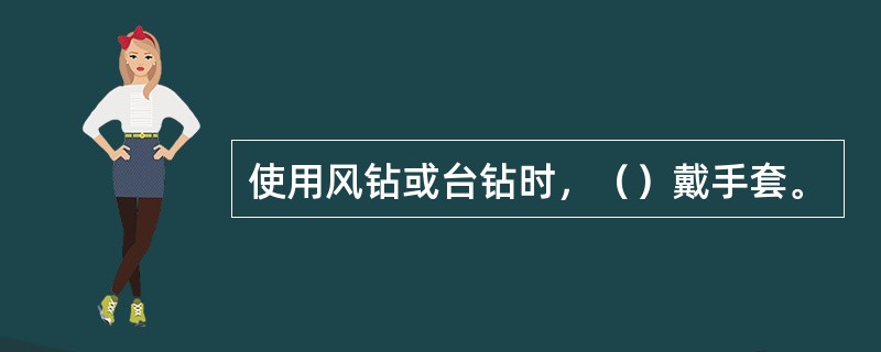 使用风钻或台钻时，（）戴手套。