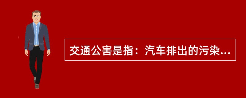 交通公害是指：汽车排出的污染物；车辆运行时（）；交通噪声。