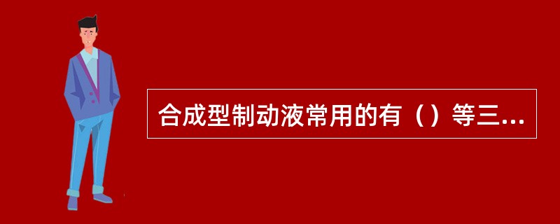 合成型制动液常用的有（）等三种。