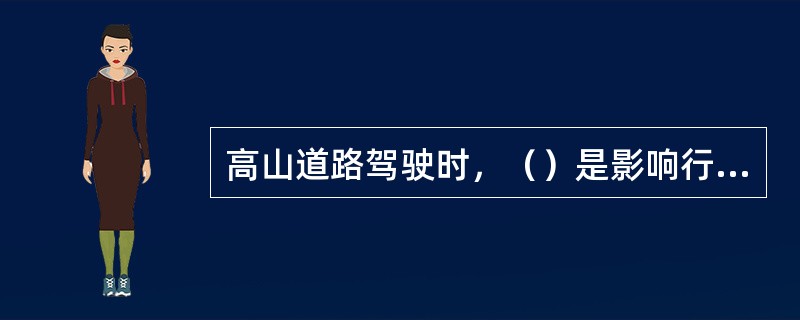 高山道路驾驶时，（）是影响行车速度的最重要因素。