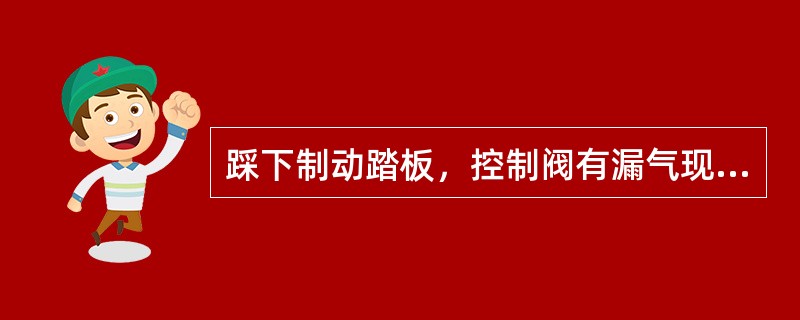 踩下制动踏板，控制阀有漏气现象，可判断为（）漏气。