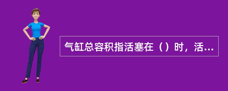 气缸总容积指活塞在（）时，活塞顶上方整个空间的容积。