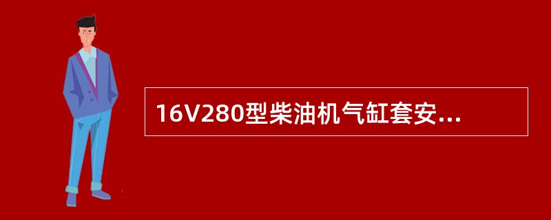 16V280型柴油机气缸套安装时，在机体的气缸套座面上涂以薄而均匀的（）