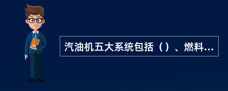 汽油机五大系统包括（）、燃料供给系、润滑系、冷却系和（）。