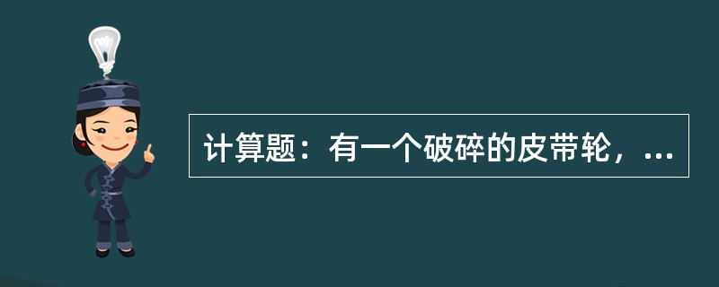 计算题：有一个破碎的皮带轮，量得弦长是320毫米，矢高是46.2毫米，求这皮带轮