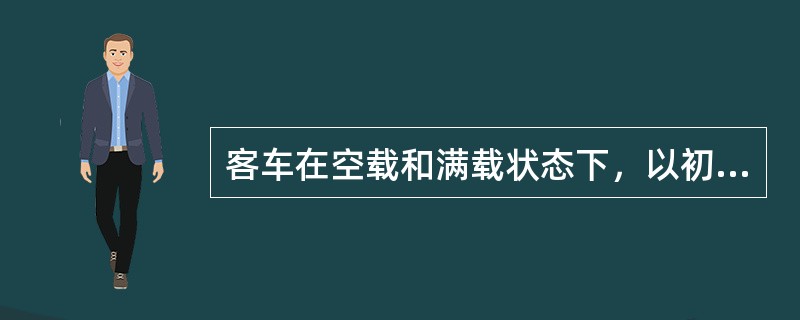 客车在空载和满载状态下，以初速度30km/h进行应急制动性能检验时，制动距离应≤