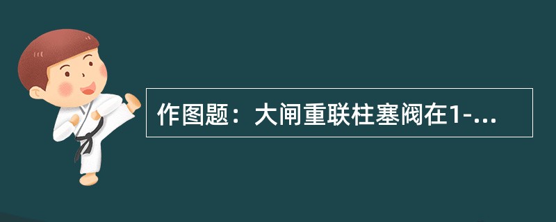 作图题：大闸重联柱塞阀在1-5位时如何？（绘图说明）