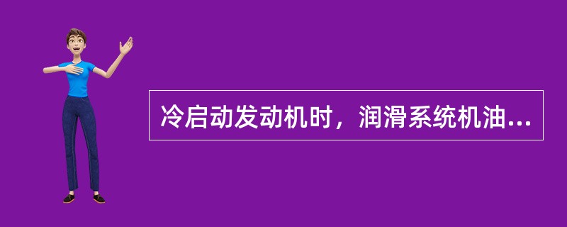 冷启动发动机时，润滑系统机油压力在短时间内高于正常值，是由于（）所致，属于正常现