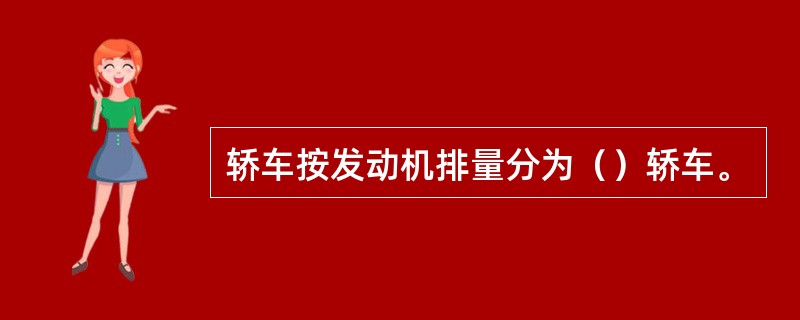 轿车按发动机排量分为（）轿车。