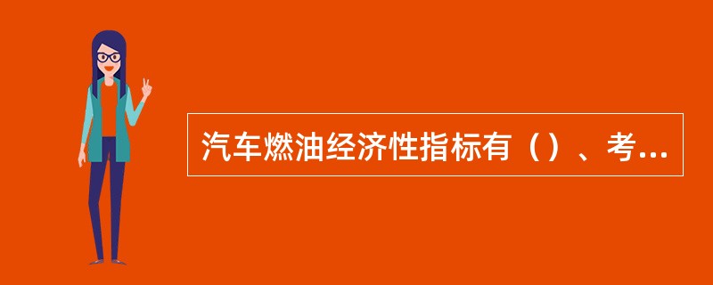 汽车燃油经济性指标有（）、考核指标、运行燃油消耗量指标。