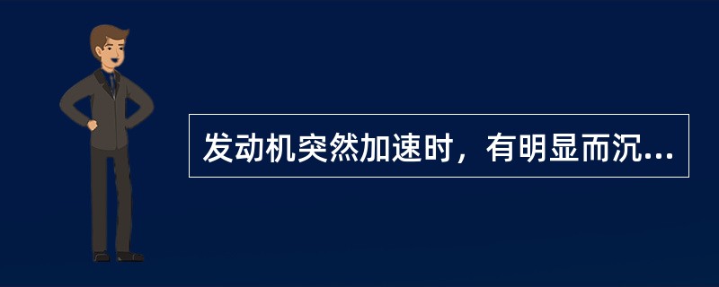 发动机突然加速时，有明显而沉重的连续响声，并随转速增高而增大，单缸断火无变化，相