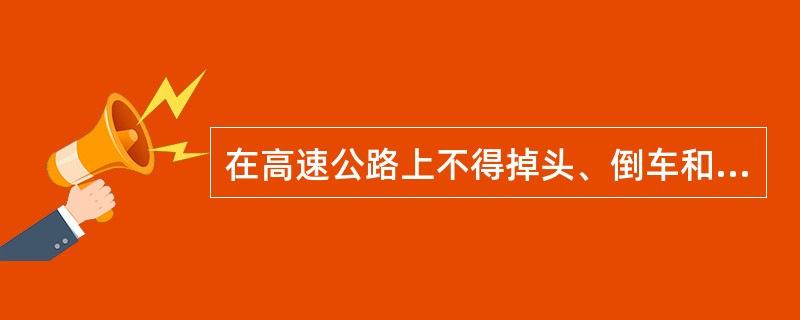 在高速公路上不得掉头、倒车和穿越中央分隔速；不准进行试车和驾驶教练；不准在匝道上