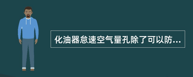 化油器怠速空气量孔除了可以防止发动机停止运转时，由于虹吸现象，使汽油从怠速喷孔溢