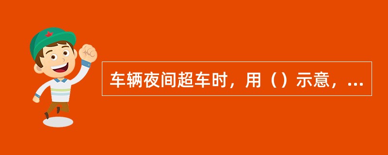 车辆夜间超车时，用（）示意，确认安全后从被超车辆的左边超越。