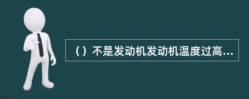 （）不是发动机发动机温度过高的主要原因。