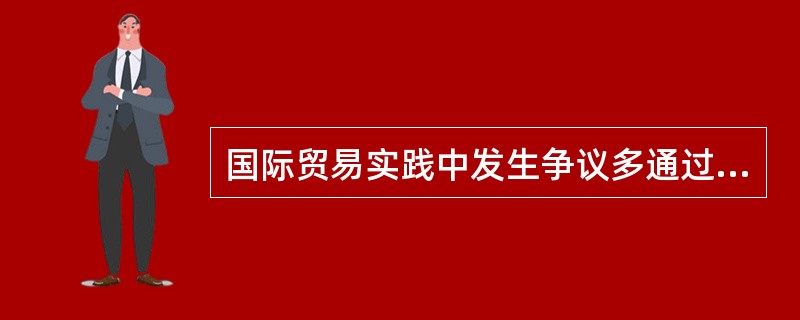 国际贸易实践中发生争议多通过（）解决。