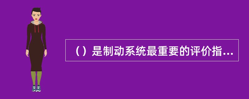 （）是制动系统最重要的评价指标。