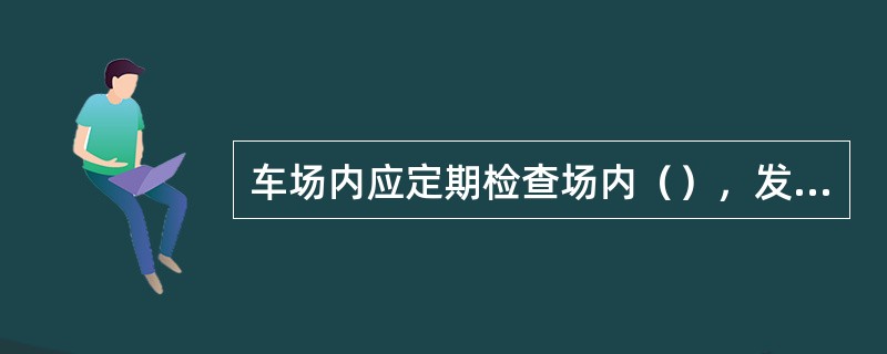 车场内应定期检查场内（），发现不安全因素要及时排除。