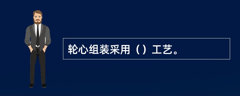 轮心组装采用（）工艺。