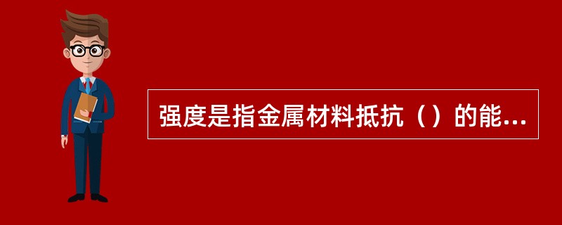 强度是指金属材料抵抗（）的能力，常以抗拉强度表示。