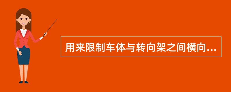 用来限制车体与转向架之间横向移动量的装置是（）。