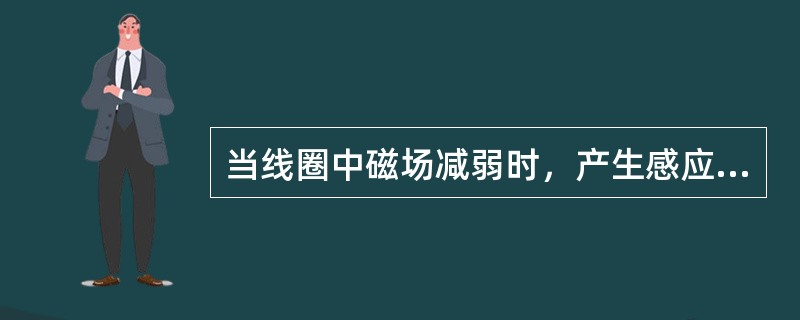 当线圈中磁场减弱时，产生感应电流的磁通（）。