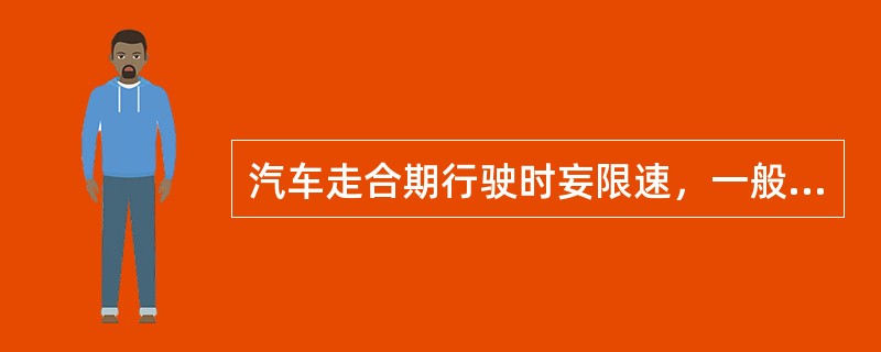 汽车走合期行驶时妄限速，一般载货汽车的速度应不高于（）km/h。