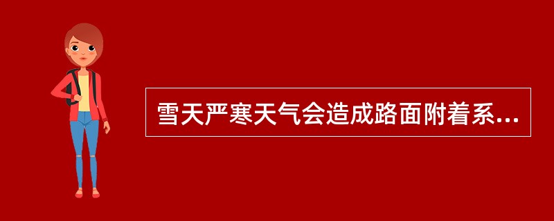 雪天严寒天气会造成路面附着系数（），影响汽车的驾驶安全。