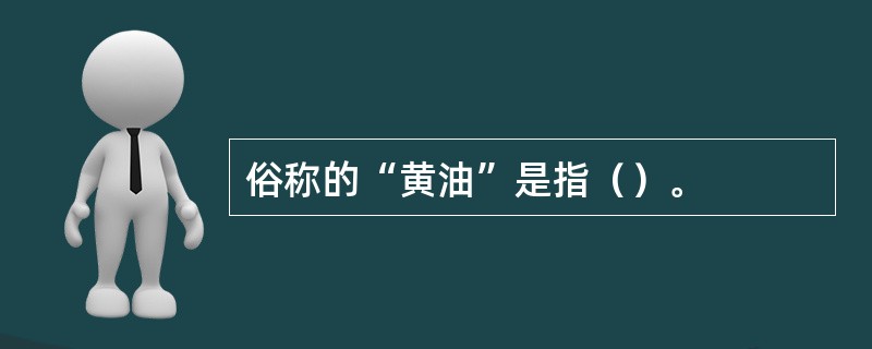 俗称的“黄油”是指（）。