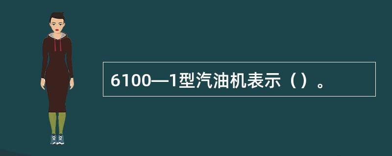 6100―1型汽油机表示（）。