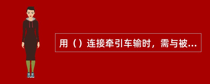 用（）连接牵引车输时，需与被牵引车辆保持足够的安全距离。