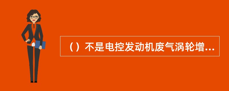 （）不是电控发动机废气涡轮增压控制系统中的装置或部件。
