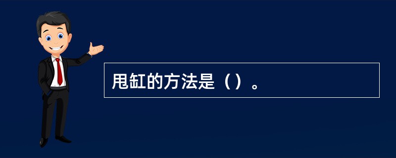 甩缸的方法是（）。