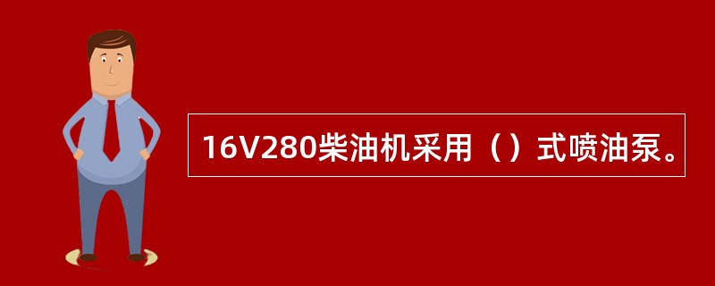 16V280柴油机采用（）式喷油泵。