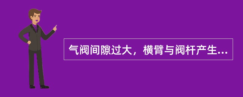 气阀间隙过大，横臂与阀杆产生冲击，（）有关零部件的使用寿命。