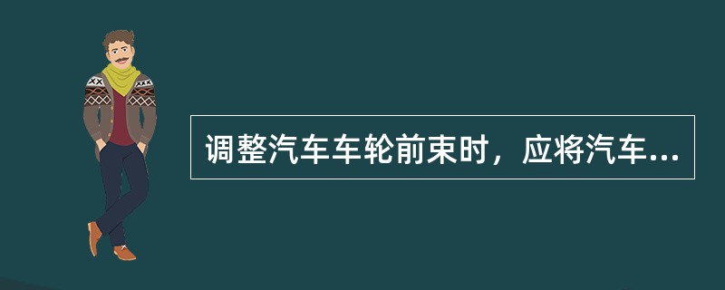 调整汽车车轮前束时，应将汽车放置在（）。