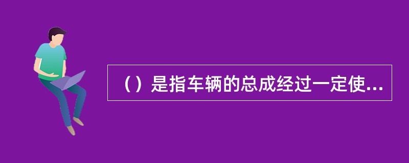 （）是指车辆的总成经过一定使用里程（或时间）后，为恢复汽车总成完好技术状况.工作