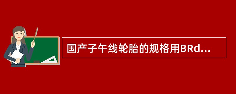 国产子午线轮胎的规格用BRd表示，其中，（）代表子午线轮胎。