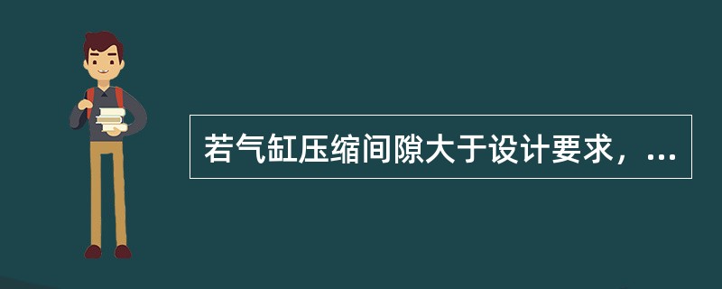 若气缸压缩间隙大于设计要求，则（）。